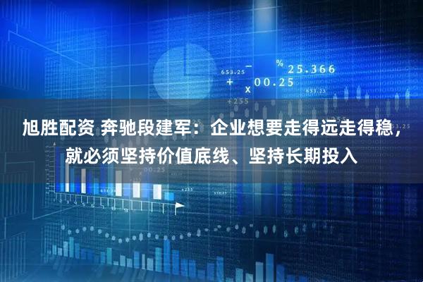 旭胜配资 奔驰段建军:企业想要走得远走得稳,就必须坚持价值底线、坚持长期投入