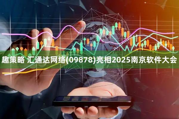 趣策略 汇通达网络(09878)亮相2025南京软件大会