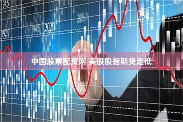 中国股票配资网 美股股指期货走低