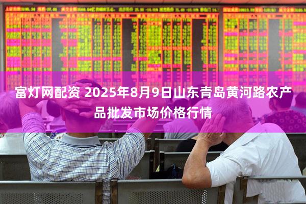 富灯网配资 2025年8月9日山东青岛黄河路农产品批发市场价格行情