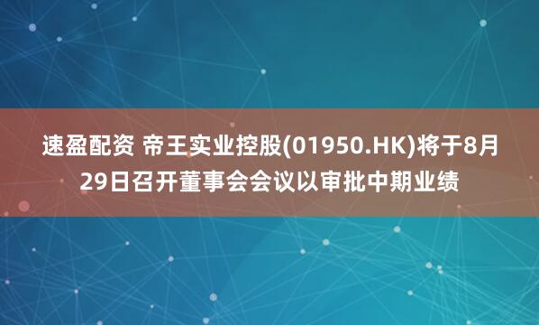 速盈配资 帝王实业控股(01950.HK)将于8月29日召开董事会会议以审批中期业绩