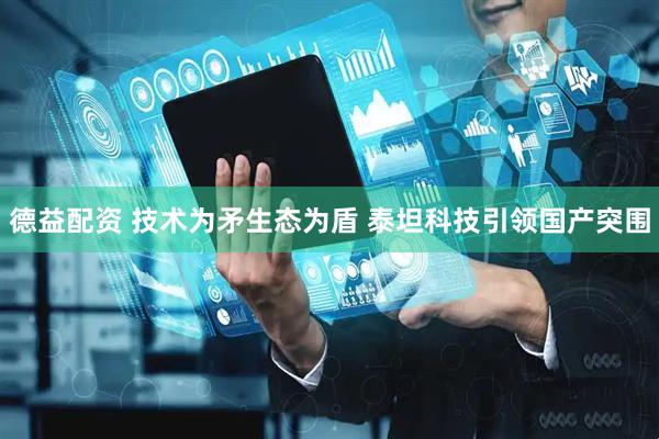 德益配资 技术为矛生态为盾 泰坦科技引领国产突围