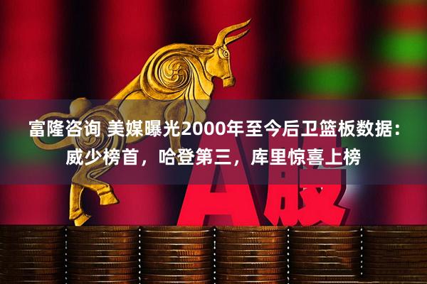 富隆咨询 美媒曝光2000年至今后卫篮板数据：威少榜首，哈登第三，库里惊喜上榜