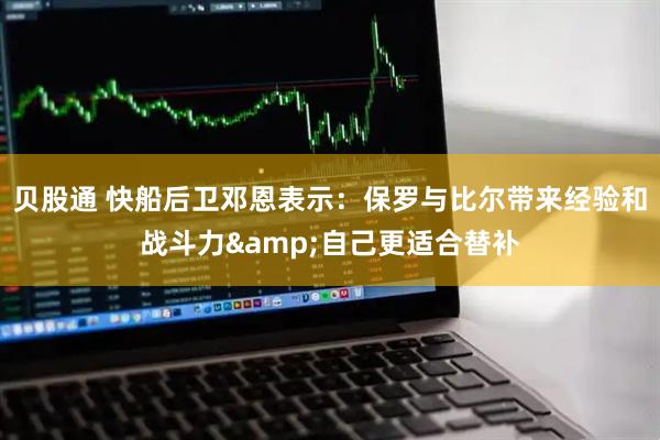 贝股通 快船后卫邓恩表示：保罗与比尔带来经验和战斗力&自己更适合替补