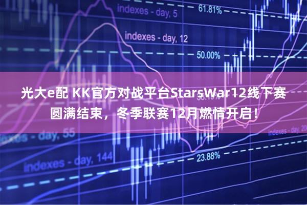 光大e配 KK官方对战平台StarsWar12线下赛圆满结束，冬季联赛12月燃情开启！
