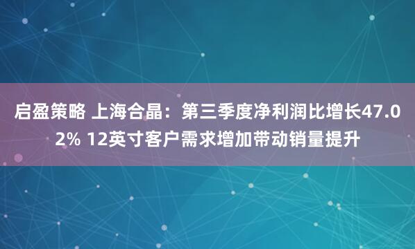 启盈策略 上海合晶：第三季度净利润比增长47.02% 12英寸客户需求增加带动销量提升