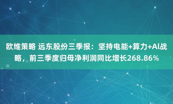欧维策略 远东股份三季报：坚持电能+算力+Al战略，前三季度归母净利润同比增长268.86%