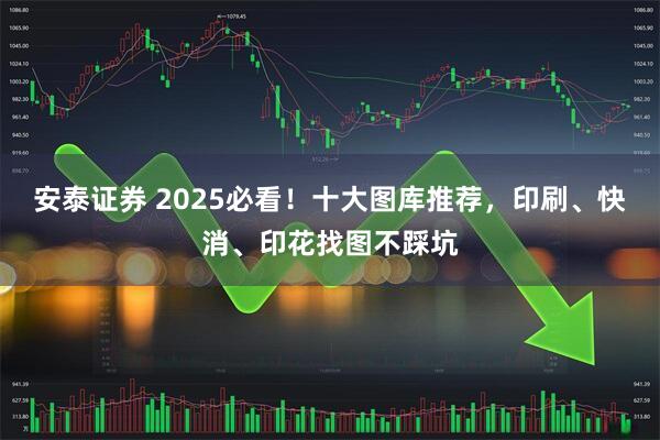 安泰证券 2025必看！十大图库推荐，印刷、快消、印花找图不踩坑