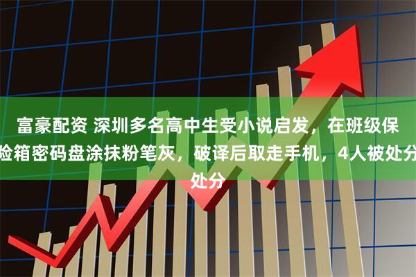 富豪配资 深圳多名高中生受小说启发,在班级保险箱密码盘涂抹粉笔灰,破译后取走手机,4人被处分
