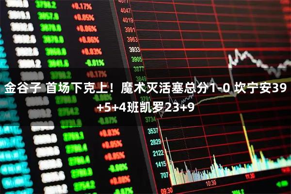 金谷子 首场下克上！魔术灭活塞总分1-0 坎宁安39+5+4班凯罗23+9