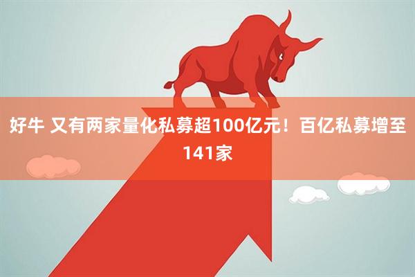 好牛 又有两家量化私募超100亿元！百亿私募增至141家
